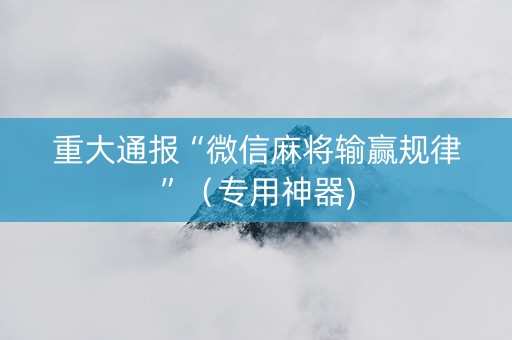 重大通报“微信麻将输赢规律”（专用神器)