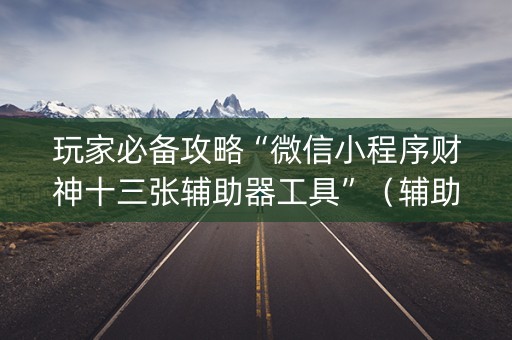 玩家必备攻略“微信小程序财神十三张辅助器工具”（辅助挂发牌规律)