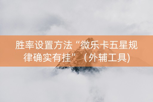 胜率设置方法“微乐卡五星规律确实有挂”（外辅工具)