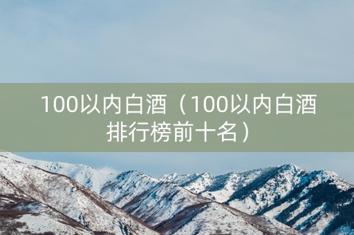 100以内白酒（100以内白酒排行榜前十名）