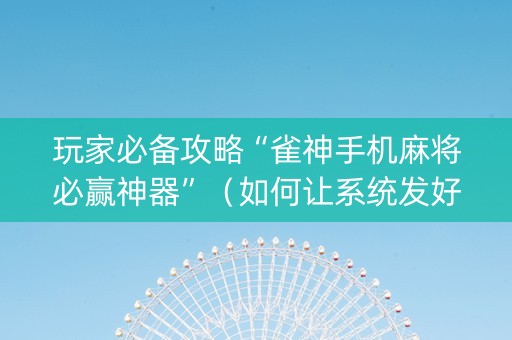 玩家必备攻略“雀神手机麻将必赢神器”（如何让系统发好牌)