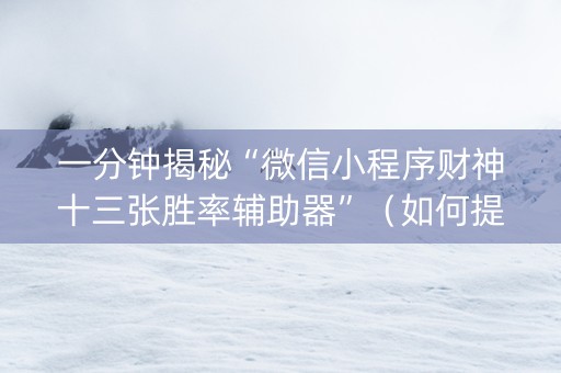 一分钟揭秘“微信小程序财神十三张胜率辅助器”（如何提高胜率)