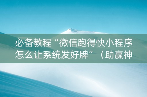 必备教程“微信跑得快小程序怎么让系统发好牌”（助赢神器购买)