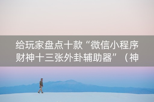 给玩家盘点十款“微信小程序财神十三张外卦辅助器”（神器通用版)