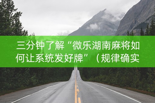 三分钟了解“微乐湖南麻将如何让系统发好牌”（规律确实有挂)