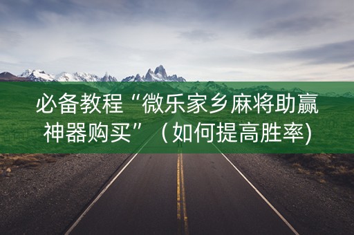 必备教程“微乐家乡麻将助赢神器购买”（如何提高胜率)