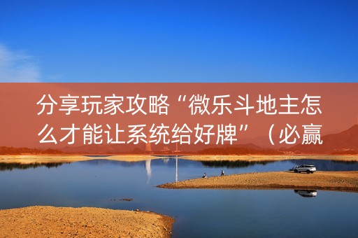 分享玩家攻略“微乐斗地主怎么才能让系统给好牌”（必赢神器)