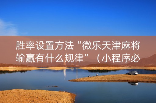 胜率设置方法“微乐天津麻将输赢有什么规律”（小程序必赢神器)