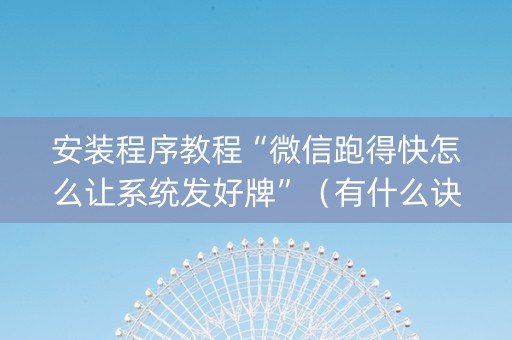 安装程序教程“微信跑得快怎么让系统发好牌”（有什么诀窍)