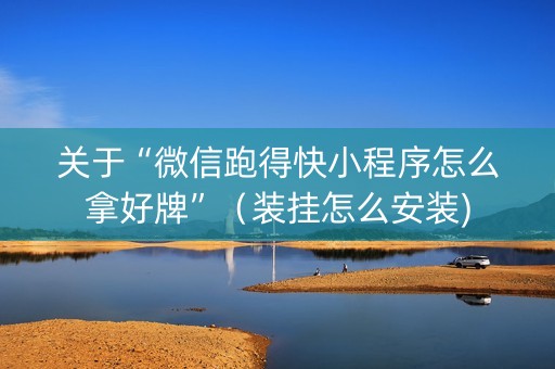 关于“微信跑得快小程序怎么拿好牌”（装挂怎么安装)