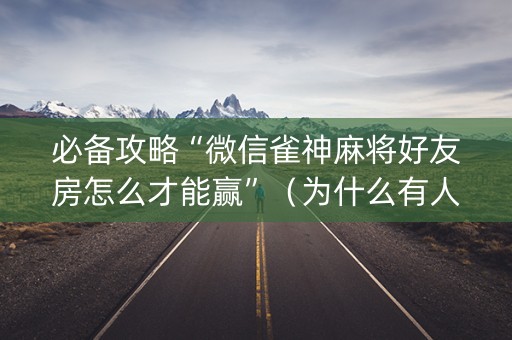 必备攻略“微信雀神麻将好友房怎么才能赢”（为什么有人一直赢)