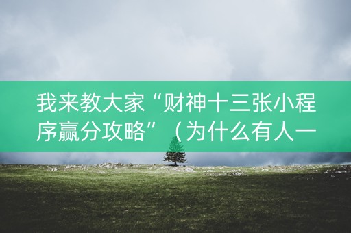 我来教大家“财神十三张小程序赢分攻略”（为什么有人一直赢)