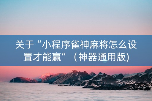 关于“小程序雀神麻将怎么设置才能赢”（神器通用版)