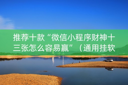 推荐十款“微信小程序财神十三张怎么容易赢”（通用挂软件多少钱)