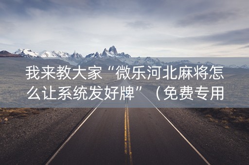 我来教大家“微乐河北麻将怎么让系统发好牌”（免费专用神器)