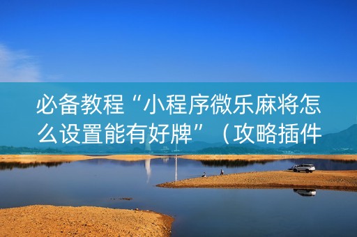 必备教程“小程序微乐麻将怎么设置能有好牌”（攻略插件)