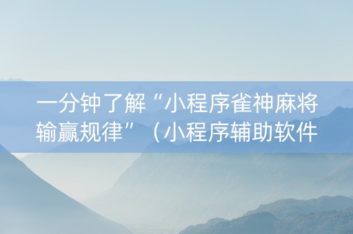 一分钟了解“小程序雀神麻将输赢规律”（小程序辅助软件)