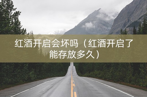 红酒开启会坏吗（红酒开启了能存放多久）
