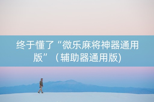 终于懂了“微乐麻将神器通用版”（辅助器通用版)