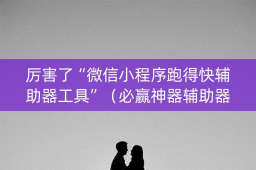 厉害了“微信小程序跑得快辅助器工具”（必赢神器辅助器)