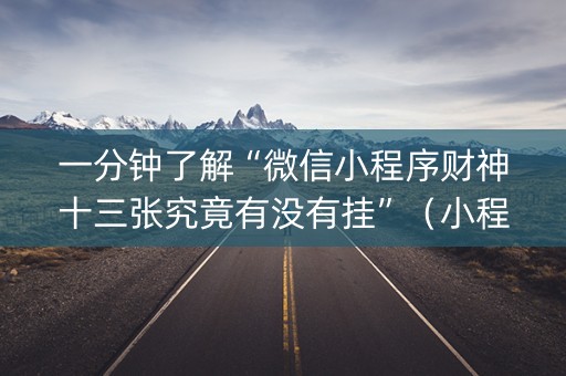 一分钟了解“微信小程序财神十三张究竟有没有挂”（小程序必赢神器)