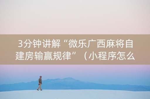 3分钟讲解“微乐广西麻将自建房输赢规律”（小程序怎么才会赢)