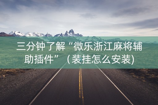 三分钟了解“微乐浙江麻将辅助插件”（装挂怎么安装)