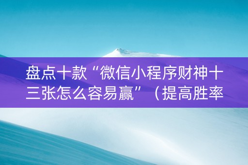 盘点十款“微信小程序财神十三张怎么容易赢”（提高胜率软件)