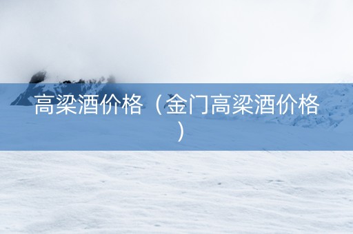 高梁酒价格（金门高梁酒价格）