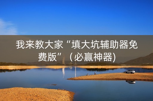 我来教大家“填大坑辅助器免费版”（必赢神器)