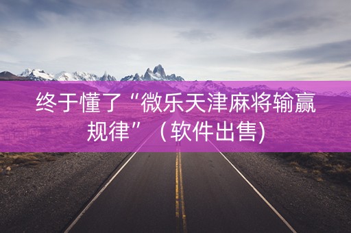终于懂了“微乐天津麻将输赢规律”（软件出售)