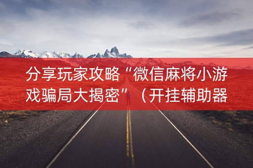分享玩家攻略“微信麻将小游戏骗局大揭密”（开挂辅助器插件)