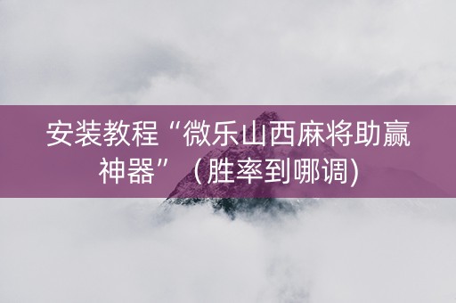 安装教程“微乐山西麻将助赢神器”（胜率到哪调)