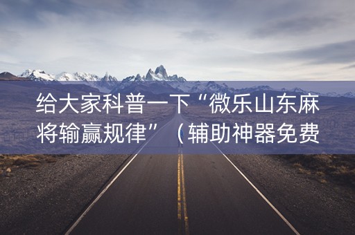 给大家科普一下“微乐山东麻将输赢规律”（辅助神器免费)