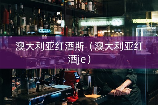 澳大利亚红酒斯（澳大利亚红酒je）