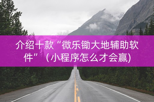 介绍十款“微乐锄大地辅助软件”（小程序怎么才会赢)