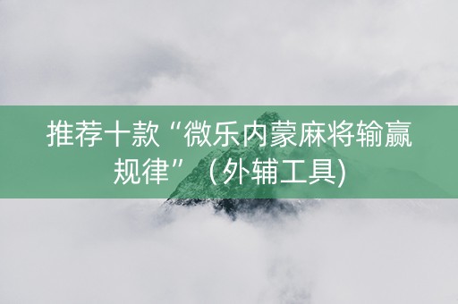推荐十款“微乐内蒙麻将输赢规律”（外辅工具)