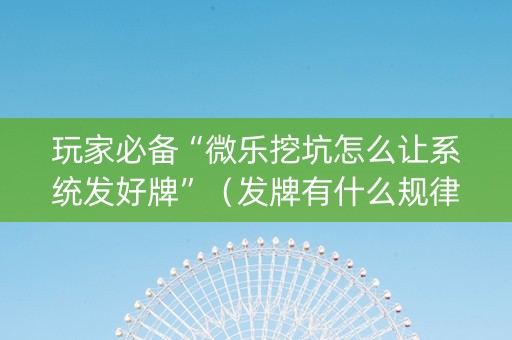玩家必备“微乐挖坑怎么让系统发好牌”（发牌有什么规律吗)