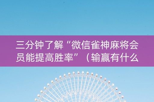 三分钟了解“微信雀神麻将会员能提高胜率”（输赢有什么规律)