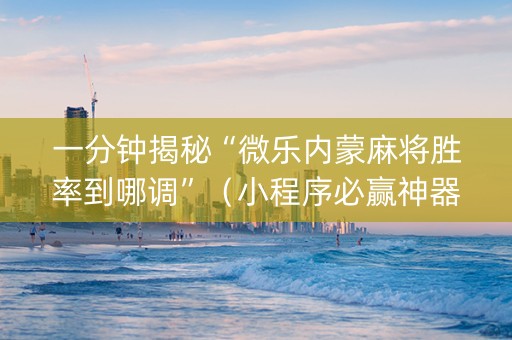 一分钟揭秘“微乐内蒙麻将胜率到哪调”（小程序必赢神器)