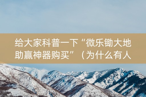 给大家科普一下“微乐锄大地助赢神器购买”（为什么有人一直赢)