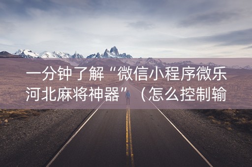 一分钟了解“微信小程序微乐河北麻将神器”（怎么控制输赢)