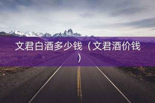 文君白酒多少钱（文君酒价钱）