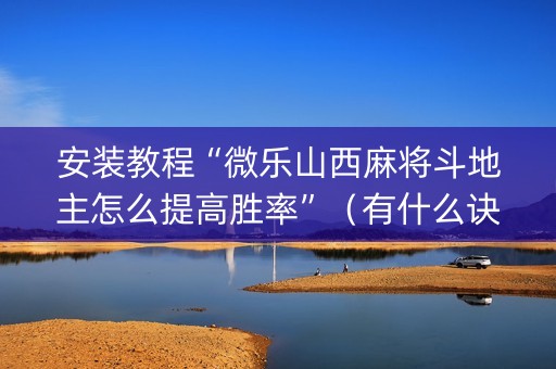 安装教程“微乐山西麻将斗地主怎么提高胜率”（有什么诀窍)