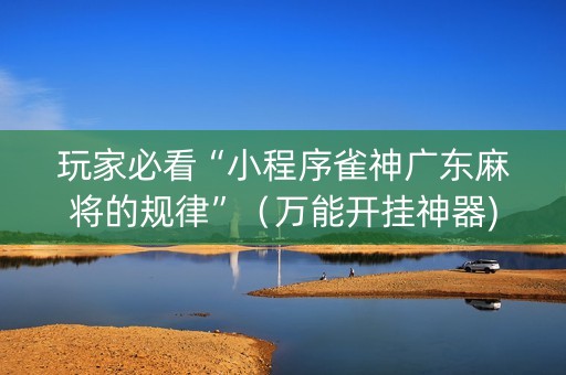 玩家必看“小程序雀神广东麻将的规律”（万能开挂神器)