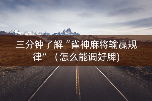 三分钟了解“雀神麻将输赢规律”（怎么能调好牌)