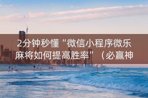 2分钟秒懂“微信小程序微乐麻将如何提高胜率”（必赢神器)