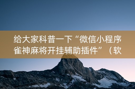 给大家科普一下“微信小程序雀神麻将开挂辅助插件”（软挂神器)