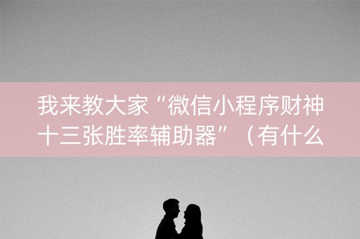 我来教大家“微信小程序财神十三张胜率辅助器”（有什么诀窍)