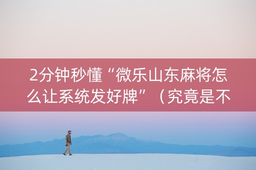 2分钟秒懂“微乐山东麻将怎么让系统发好牌”（究竟是不是有挂)